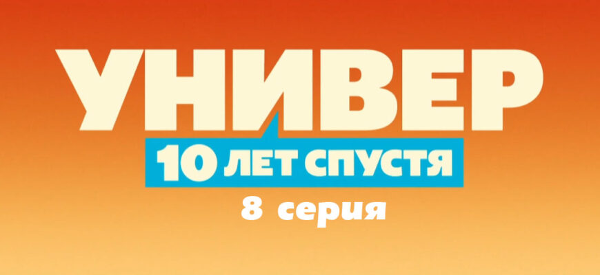 Универ. 10 лет спустя 8 серия